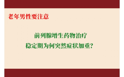 前列腺增生藥物治療穩(wěn)定期為何突然癥狀加重？老年男性要注意防范這些小“意外”